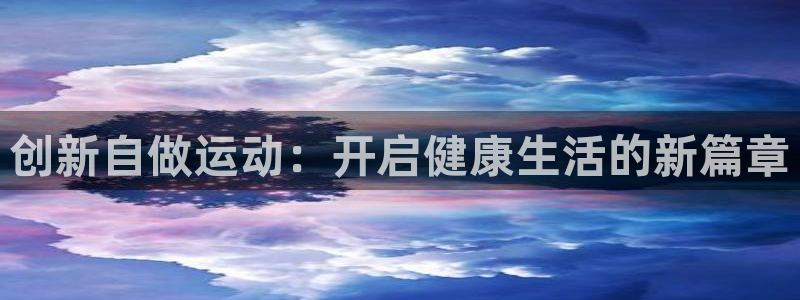 凯捷体育娱乐代理怎么样:创新自做运动:开启健康生活的新篇章