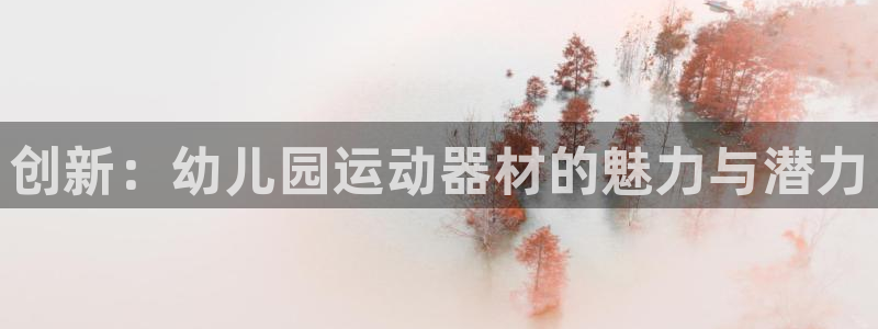 凯捷体育娱乐下载:创新:幼儿园运动器材的魅力与潜力