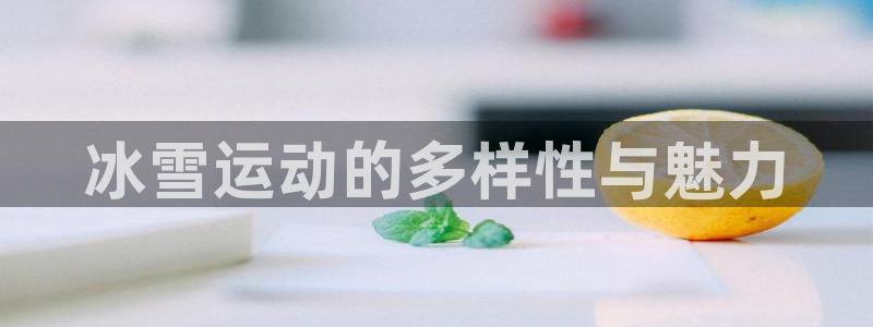 凯捷体育集团:冰雪运动的多样性与魅力