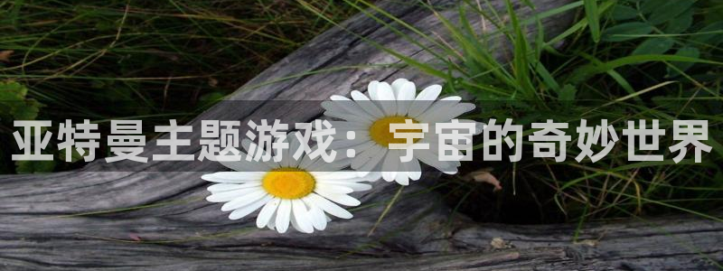 凯捷体育平台假的吗是真的吗:亚特曼主题游戏:宇宙的奇妙世界