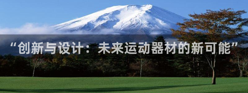 凯捷体育集团官网首页:“创新与设计:未来运动器材的新可能”