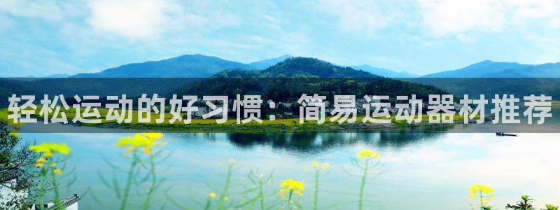 凯捷体育招商电话号码是多少:轻松运动的好习惯:简易运动器材推