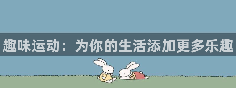 凯捷体育是干嘛的公司:趣味运动:为你的生活添加更多乐趣