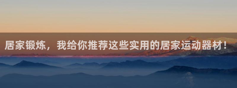 凯捷体育集团官网网址:居家锻炼,我给你推荐这些实用的居家运动