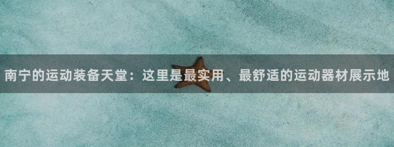 凯捷体育招商电话地址:南宁的运动装备天堂:这里是最实用、最舒