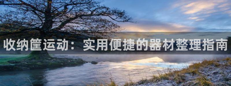 凯捷体育娱乐代理怎么样:收纳筐运动:实用便捷的器材整理指南