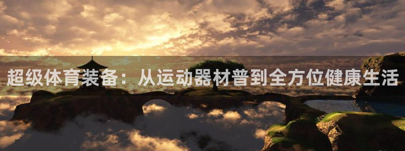 凯捷体育开户:超级体育装备:从运动器材普到全方位健康生活