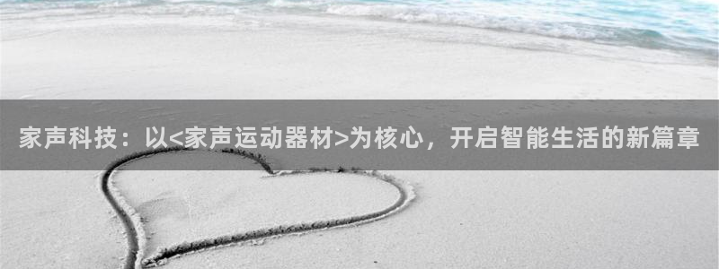 凯捷体育集团官网首页网址:家声科技:以<家声运动器材>为核心